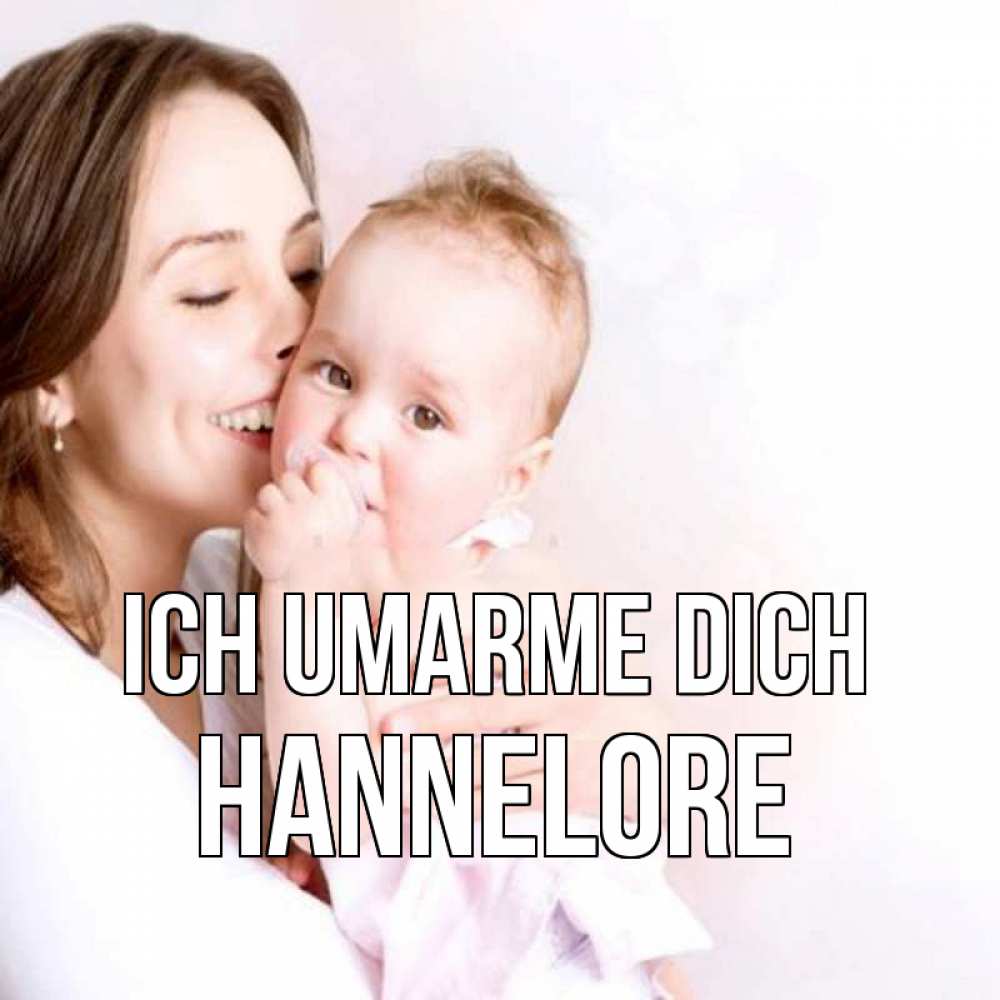 Открытка на каждый день с именем, Hannelore Ich umarme dich фото счастливой мамы и ребенка Прикольная открытка с пожеланием онлайн скачать бесплатно 