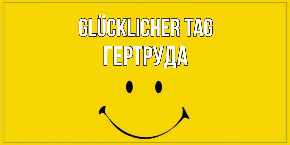Открытка на каждый день с именем, Гертруда Glücklicher Tag улыбка Прикольная открытка с пожеланием онлайн скачать бесплатно 
