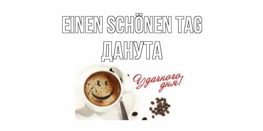 Открытка на каждый день с именем, Данута Einen schönen Tag кофе Прикольная открытка с пожеланием онлайн скачать бесплатно 