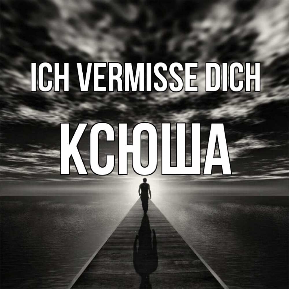 Открытка на каждый день с именем, Ксюша Ich vermisse dich к тебе Прикольная открытка с пожеланием онлайн скачать бесплатно 