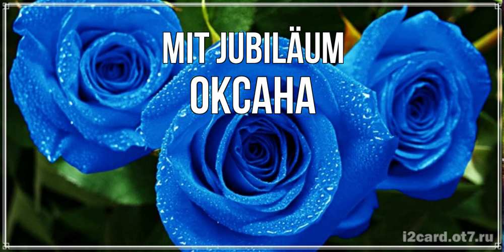 Открытка на каждый день с именем, Оксана Mit Jubiläum розы с синим цветом Прикольная открытка с пожеланием онлайн скачать бесплатно 