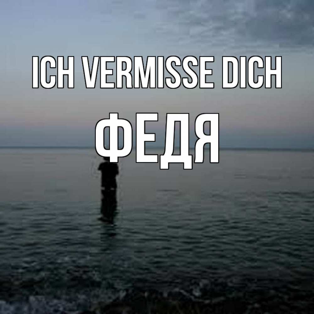 Открытка на каждый день с именем, Федя Ich vermisse dich скука Прикольная открытка с пожеланием онлайн скачать бесплатно 