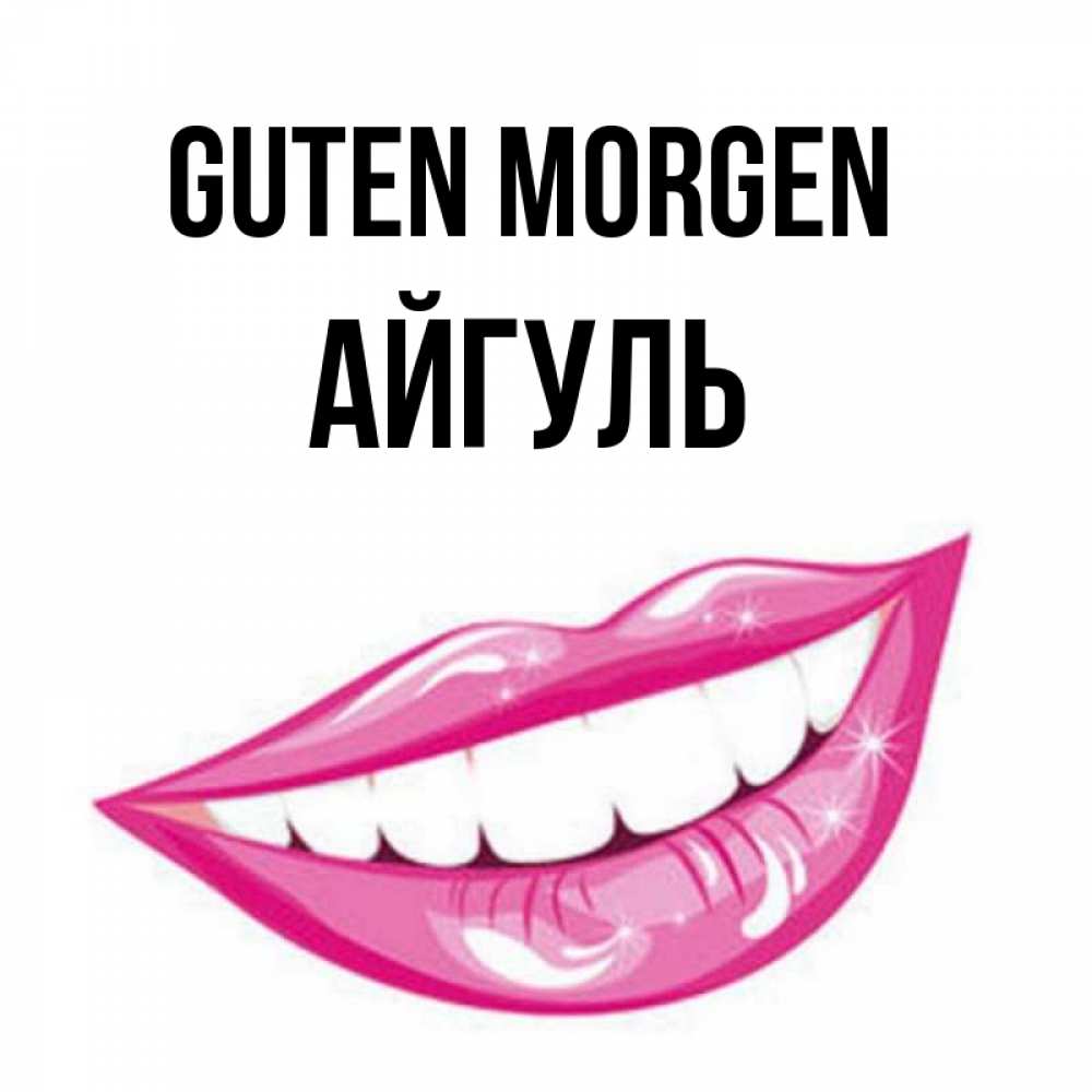 Открытка на каждый день с именем, Айгуль Guten Morgen розовые губы и белые зубы Прикольная открытка с пожеланием онлайн скачать бесплатно 