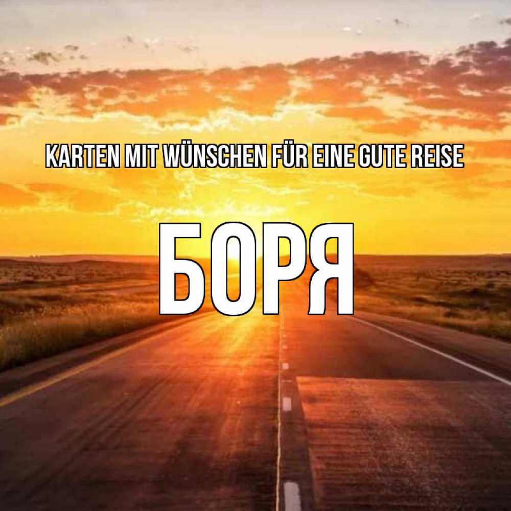 Открытка на каждый день с именем, Боря Karten mit Wünschen für eine gute Reise солнечный свет, закат Прикольная открытка с пожеланием онлайн скачать бесплатно 