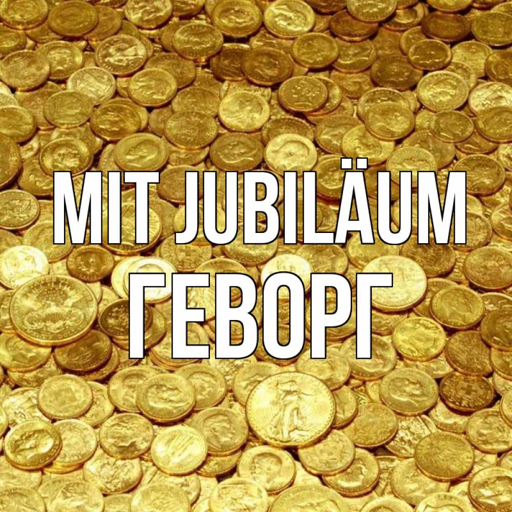 Открытка на каждый день с именем, Геворг Mit Jubiläum с пожеланием разбогатеть Прикольная открытка с пожеланием онлайн скачать бесплатно 