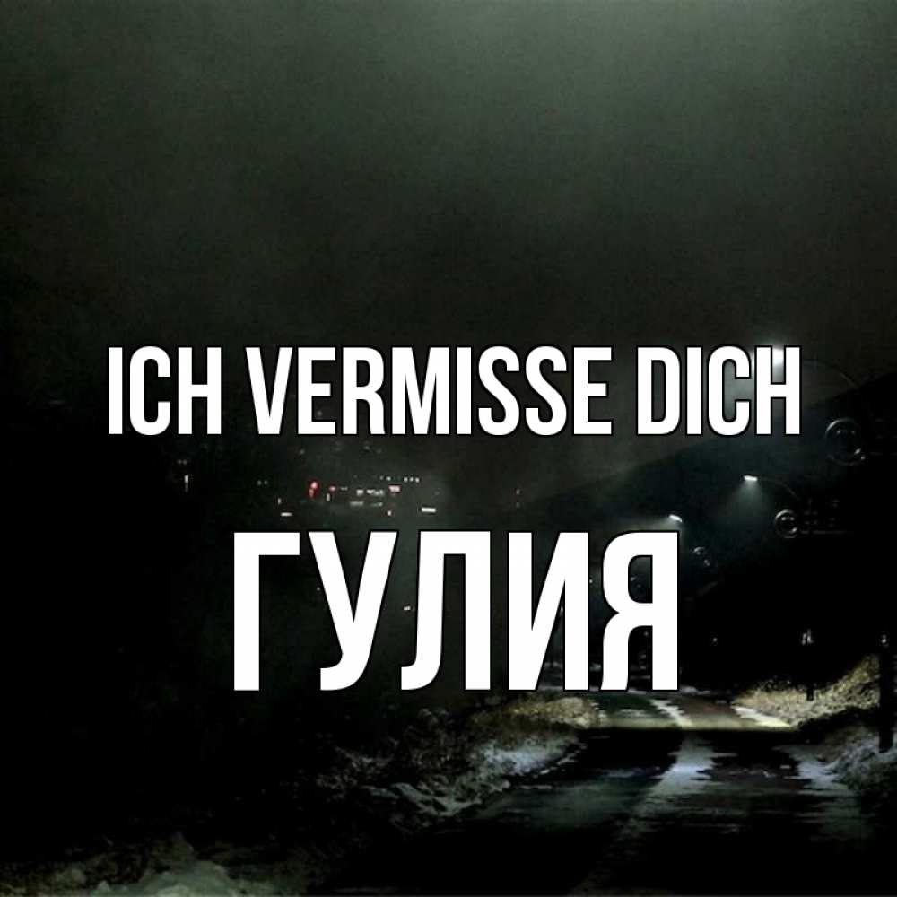 Открытка на каждый день с именем, Гулия Ich vermisse dich окраина города Прикольная открытка с пожеланием онлайн скачать бесплатно 