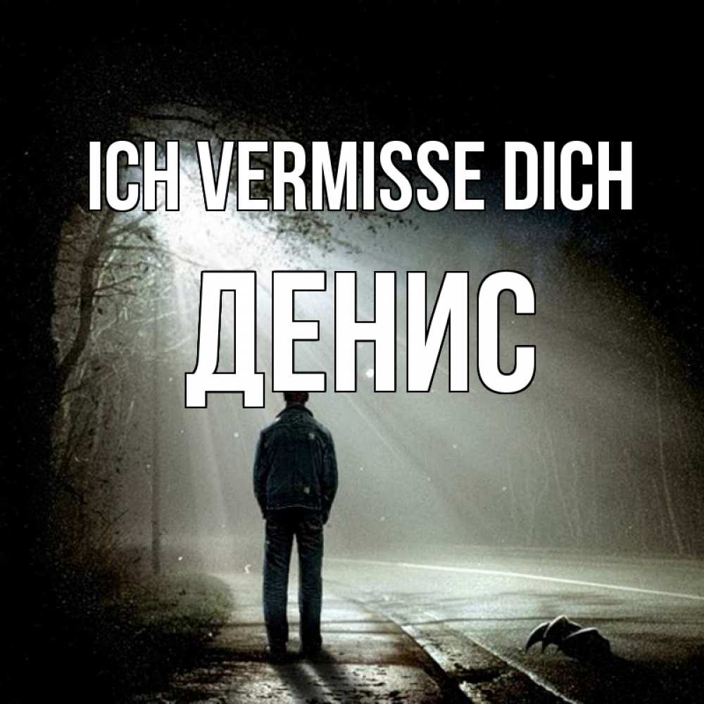 Открытка на каждый день с именем, Денис Ich vermisse dich свет 1 Прикольная открытка с пожеланием онлайн скачать бесплатно 