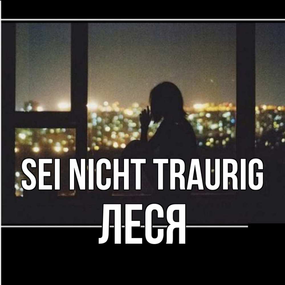 Открытка на каждый день с именем, Леся Sei nicht traurig смотрит на ночной город Прикольная открытка с пожеланием онлайн скачать бесплатно 