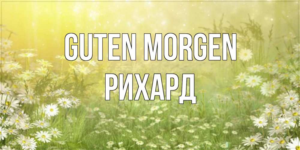 Открытка на каждый день с именем, Рихард Guten Morgen доброе утро Прикольная открытка с пожеланием онлайн скачать бесплатно 
