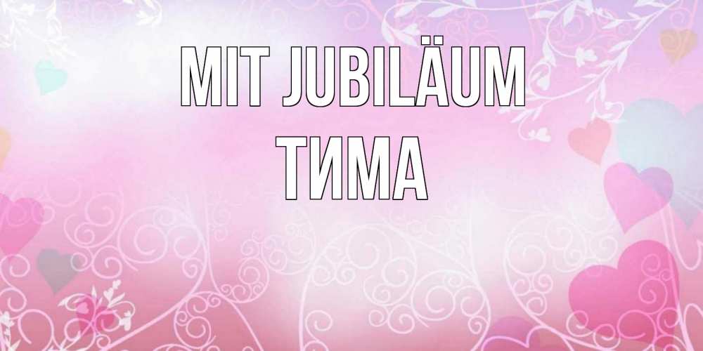 Открытка на каждый день с именем, Тима Mit Jubiläum розовые сердечки и узоры Прикольная открытка с пожеланием онлайн скачать бесплатно 