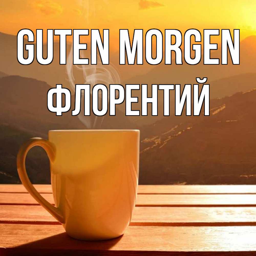 Открытка на каждый день с именем, Флорентий Guten Morgen кофе в горах Прикольная открытка с пожеланием онлайн скачать бесплатно 