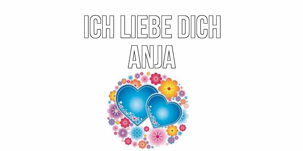 Открытка на каждый день с именем, Anja Ich liebe dich цветы, сердце Прикольная открытка с пожеланием онлайн скачать бесплатно 