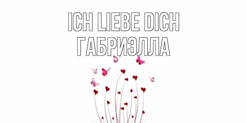 Открытка на каждый день с именем, Габриэлла Ich liebe dich бабо Прикольная открытка с пожеланием онлайн скачать бесплатно 