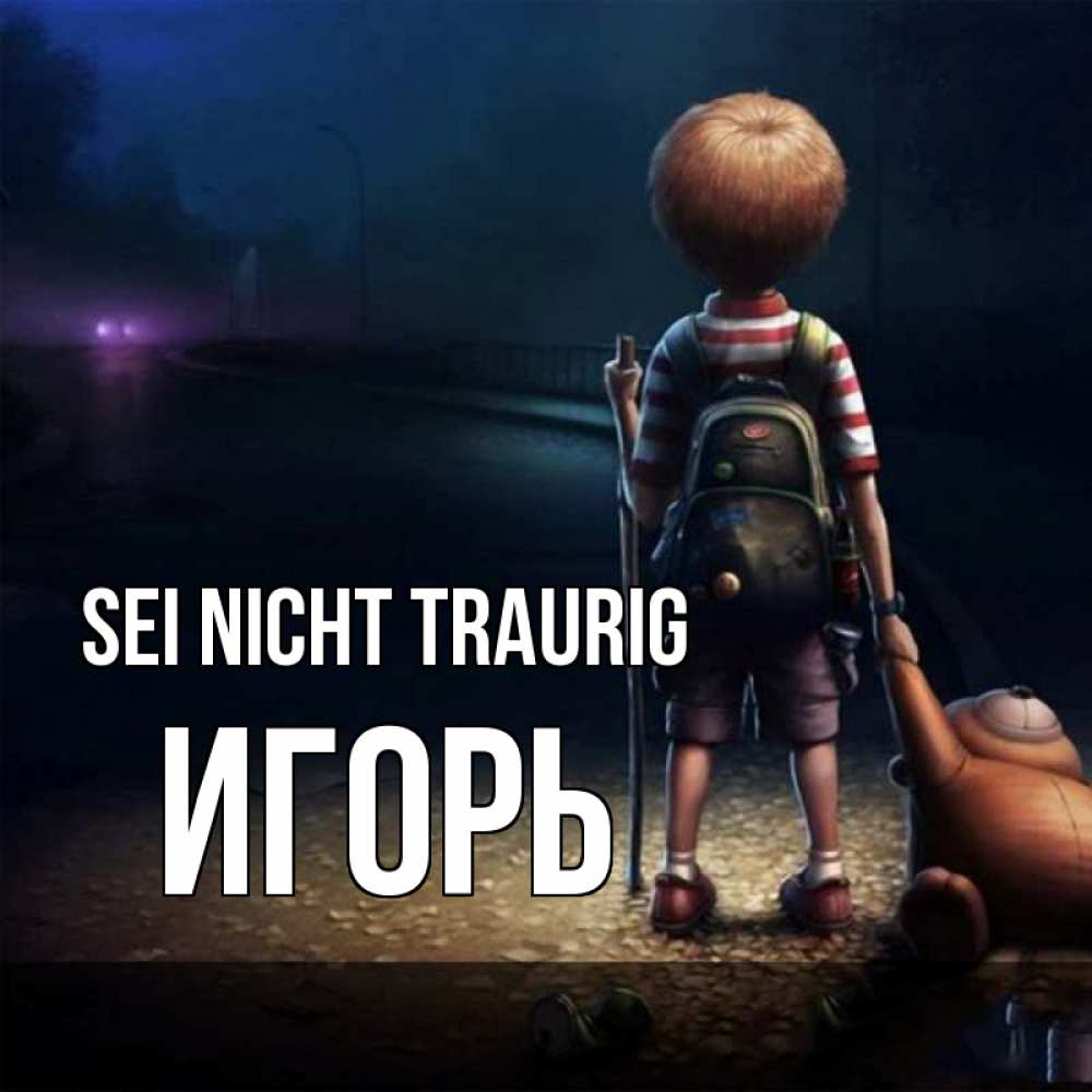 Открытка на каждый день с именем, Игорь Sei nicht traurig мишка рюкзак ребенок Прикольная открытка с пожеланием онлайн скачать бесплатно 