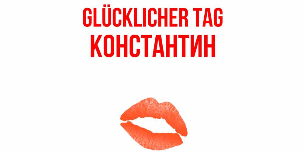 Открытка на каждый день с именем, Константин Glücklicher Tag удачного дня с поцелуем Прикольная открытка с пожеланием онлайн скачать бесплатно 