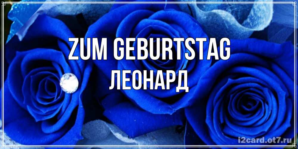 Открытка на каждый день с именем, Леонард Zum Geburtstag синие розы в росе Прикольная открытка с пожеланием онлайн скачать бесплатно 