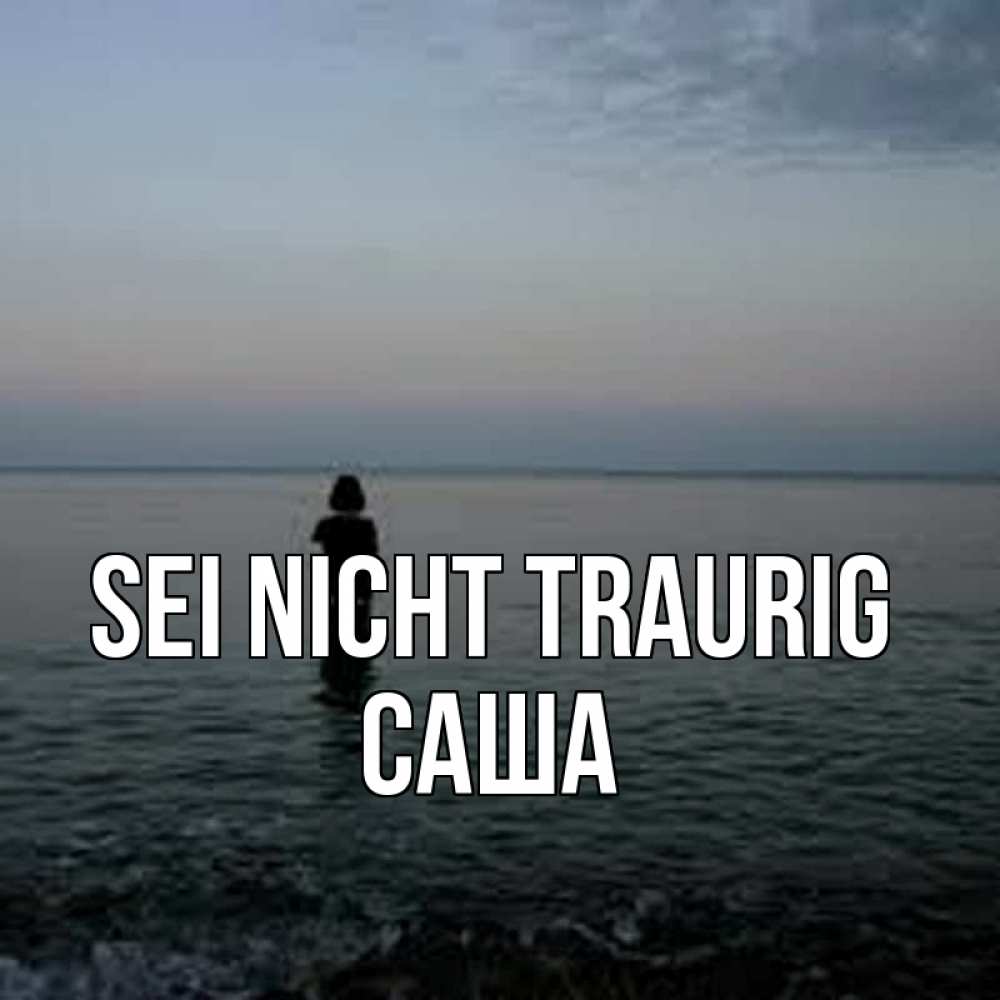 Открытка на каждый день с именем, Саша Sei nicht traurig девушка Прикольная открытка с пожеланием онлайн скачать бесплатно 