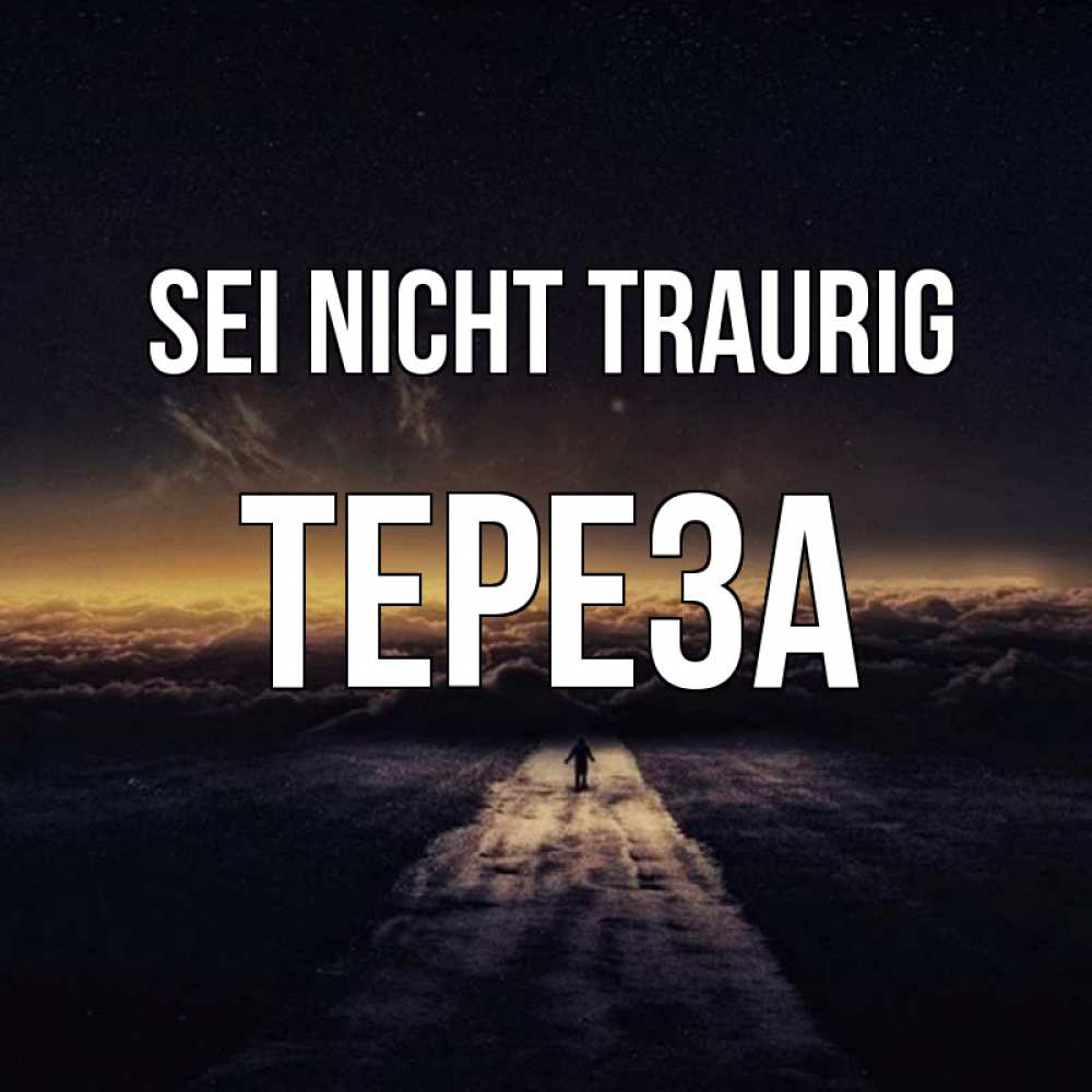 Открытка на каждый день с именем, Тереза Sei nicht traurig дорога в никуда Прикольная открытка с пожеланием онлайн скачать бесплатно 