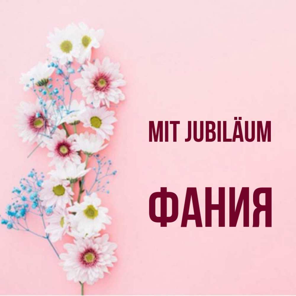Открытка на каждый день с именем, Фания Mit Jubiläum Родная моя с днем рождения тебя картинка с цветами белыми и голубыми Прикольная открытка с пожеланием онлайн скачать бесплатно 