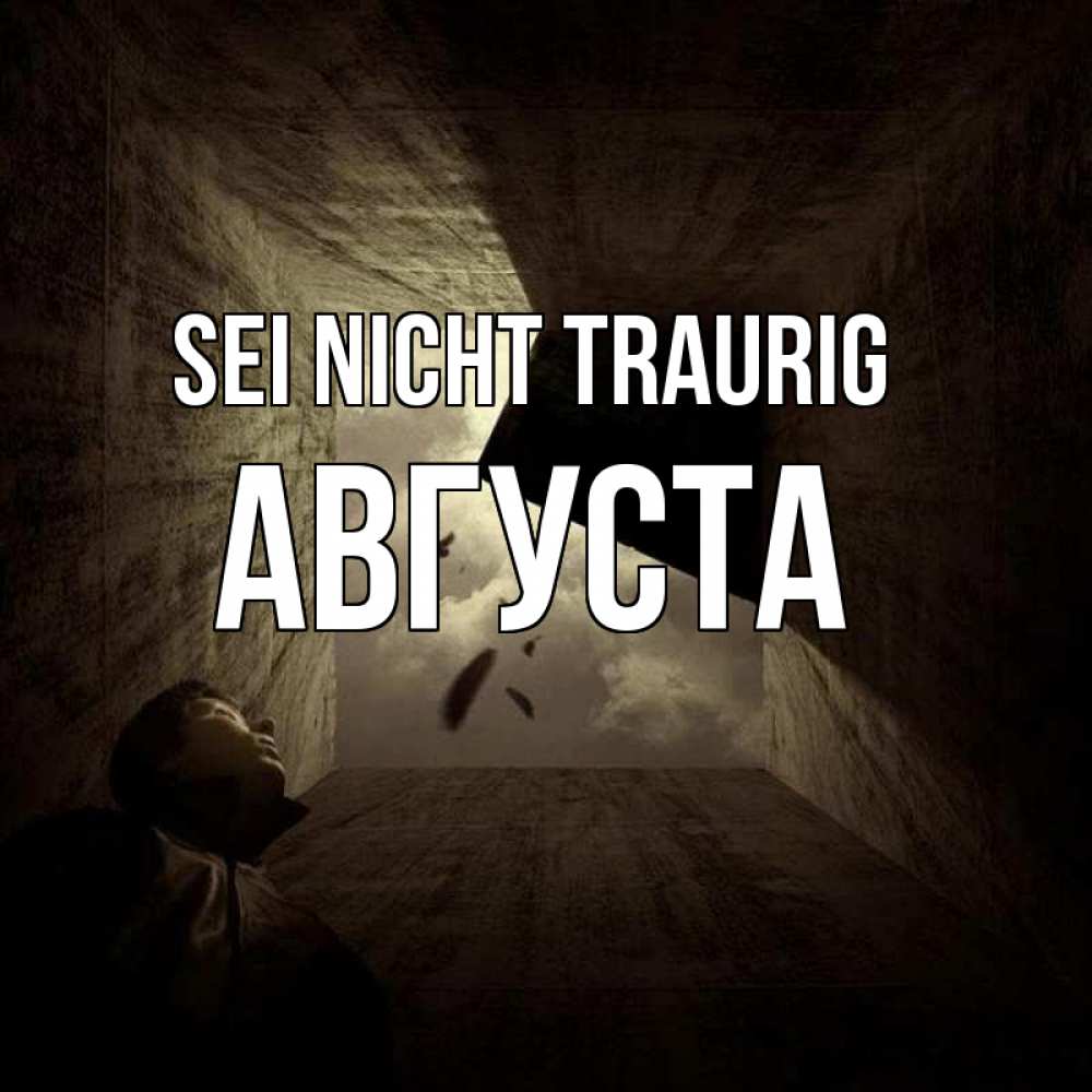 Открытка на каждый день с именем, Августа Sei nicht traurig жуть Прикольная открытка с пожеланием онлайн скачать бесплатно 