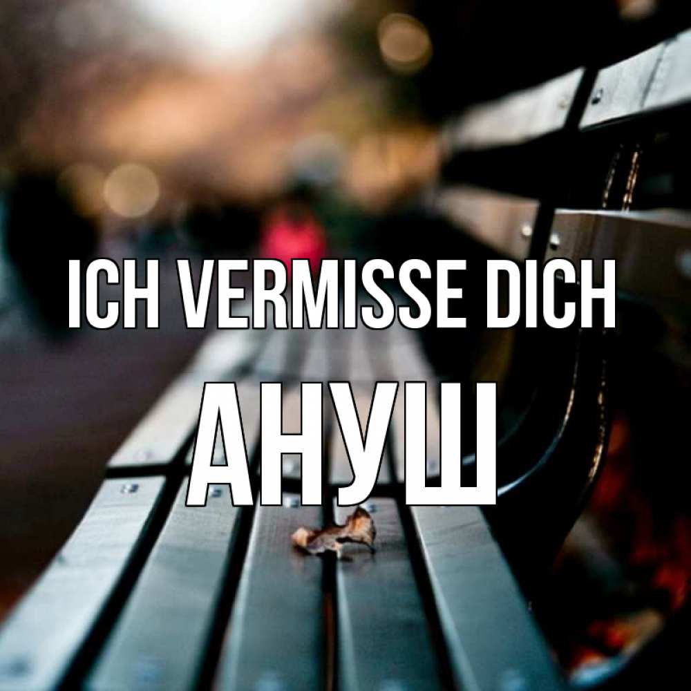 Открытка на каждый день с именем, Ануш Ich vermisse dich приходи скорее Прикольная открытка с пожеланием онлайн скачать бесплатно 