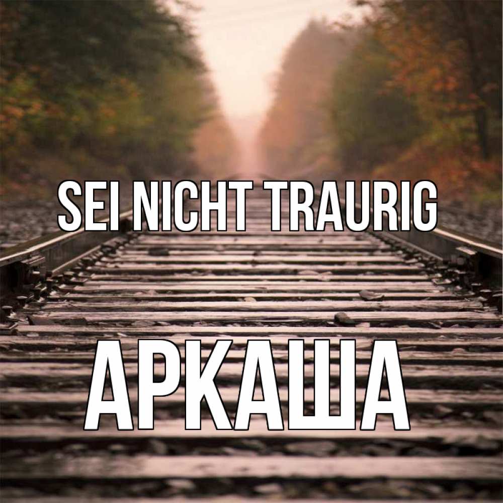Открытка на каждый день с именем, Аркаша Sei nicht traurig лес и железная дорога Прикольная открытка с пожеланием онлайн скачать бесплатно 