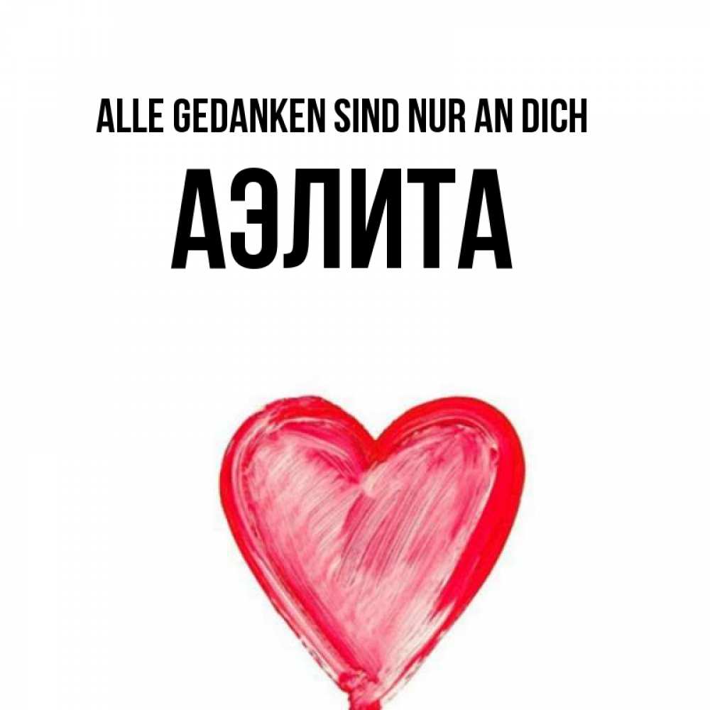 Открытка на каждый день с именем, Аэлита Alle Gedanken sind nur an dich для влюбленных Прикольная открытка с пожеланием онлайн скачать бесплатно 