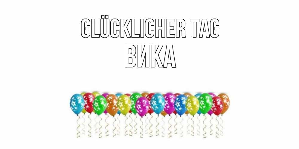 Открытка на каждый день с именем, Вика Glücklicher Tag прекрасного дня Прикольная открытка с пожеланием онлайн скачать бесплатно 