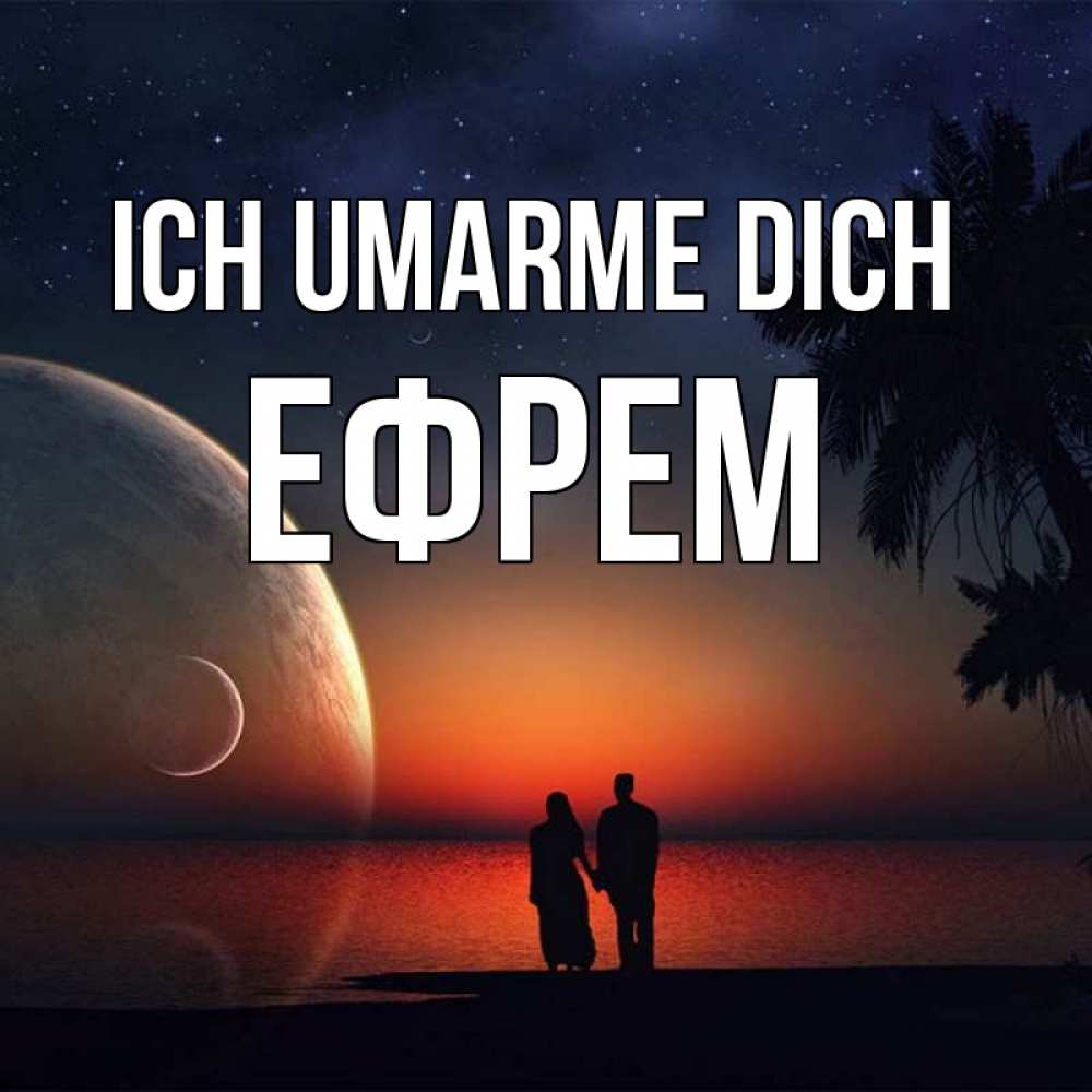 Открытка на каждый день с именем, Ефрем Ich umarme dich восход спутников Прикольная открытка с пожеланием онлайн скачать бесплатно 