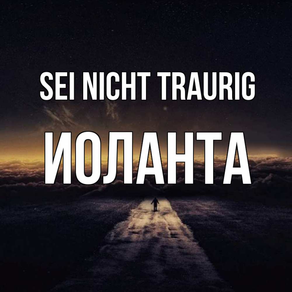 Открытка на каждый день с именем, Иоланта Sei nicht traurig дорога в никуда Прикольная открытка с пожеланием онлайн скачать бесплатно 