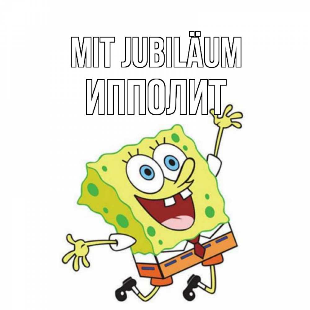 Открытка на каждый день с именем, Ипполит Mit Jubiläum губка боб Прикольная открытка с пожеланием онлайн скачать бесплатно 