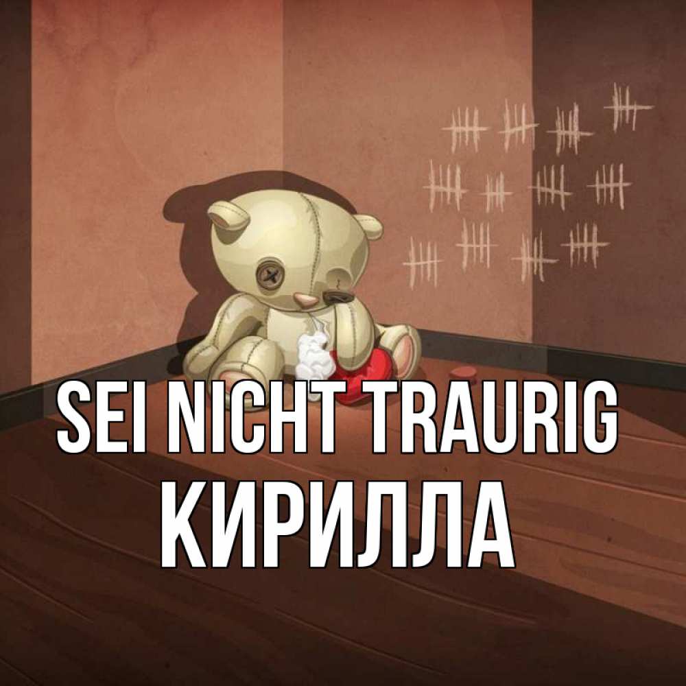 Открытка на каждый день с именем, Кирилла Sei nicht traurig мишку бросила хозяйка Прикольная открытка с пожеланием онлайн скачать бесплатно 