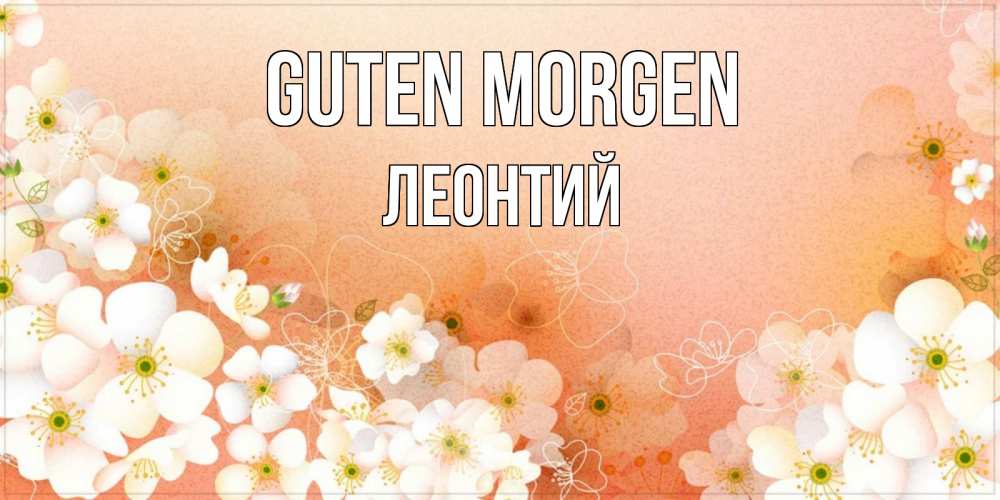 Открытка на каждый день с именем, Леонтий Guten Morgen доброе утро с цветами Прикольная открытка с пожеланием онлайн скачать бесплатно 