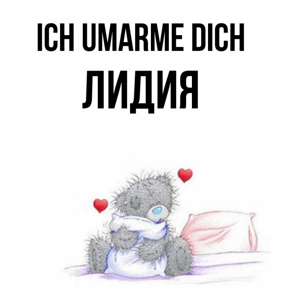 Открытка на каждый день с именем, Лидия Ich umarme dich сердечки мишка Тедди и кроватка Прикольная открытка с пожеланием онлайн скачать бесплатно 