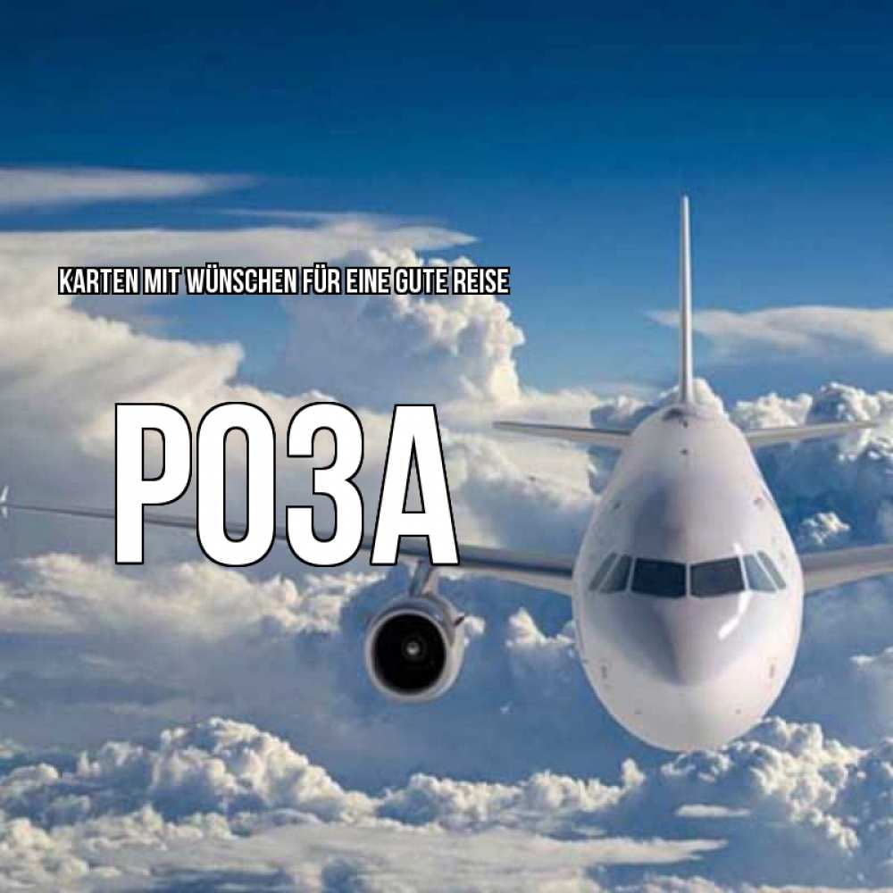 Открытка на каждый день с именем, Роза Karten mit Wünschen für eine gute Reise голубое небо и белоснежный самолет Прикольная открытка с пожеланием онлайн скачать бесплатно 