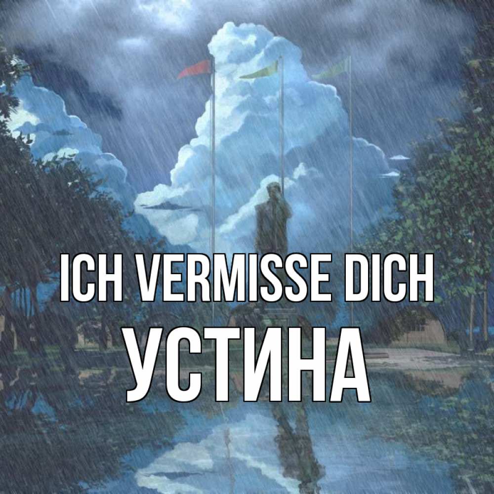 Открытка на каждый день с именем, Устина Ich vermisse dich печалька Прикольная открытка с пожеланием онлайн скачать бесплатно 