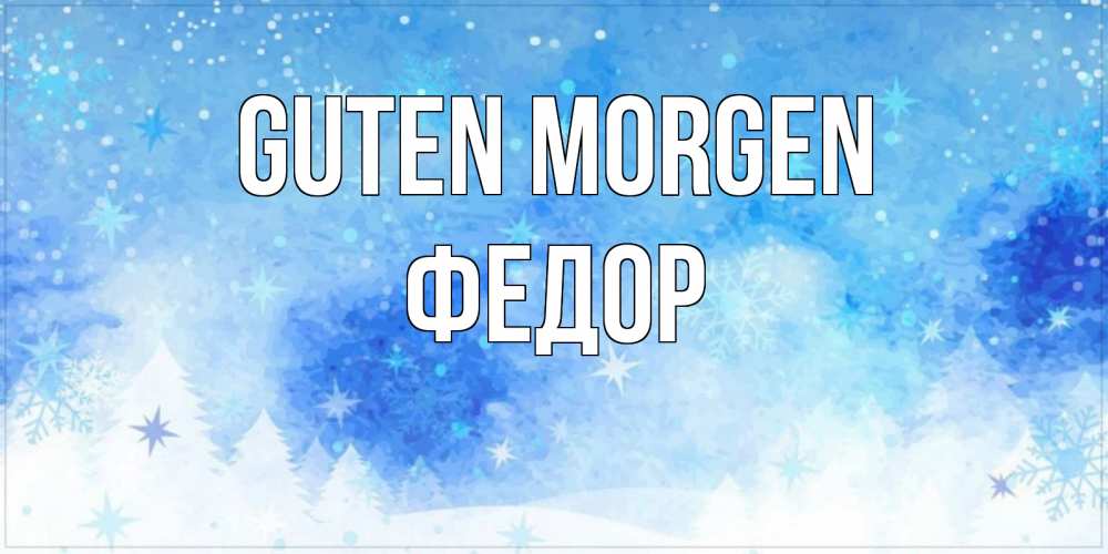 Открытка на каждый день с именем, Федор Guten Morgen зима и снежинки Прикольная открытка с пожеланием онлайн скачать бесплатно 