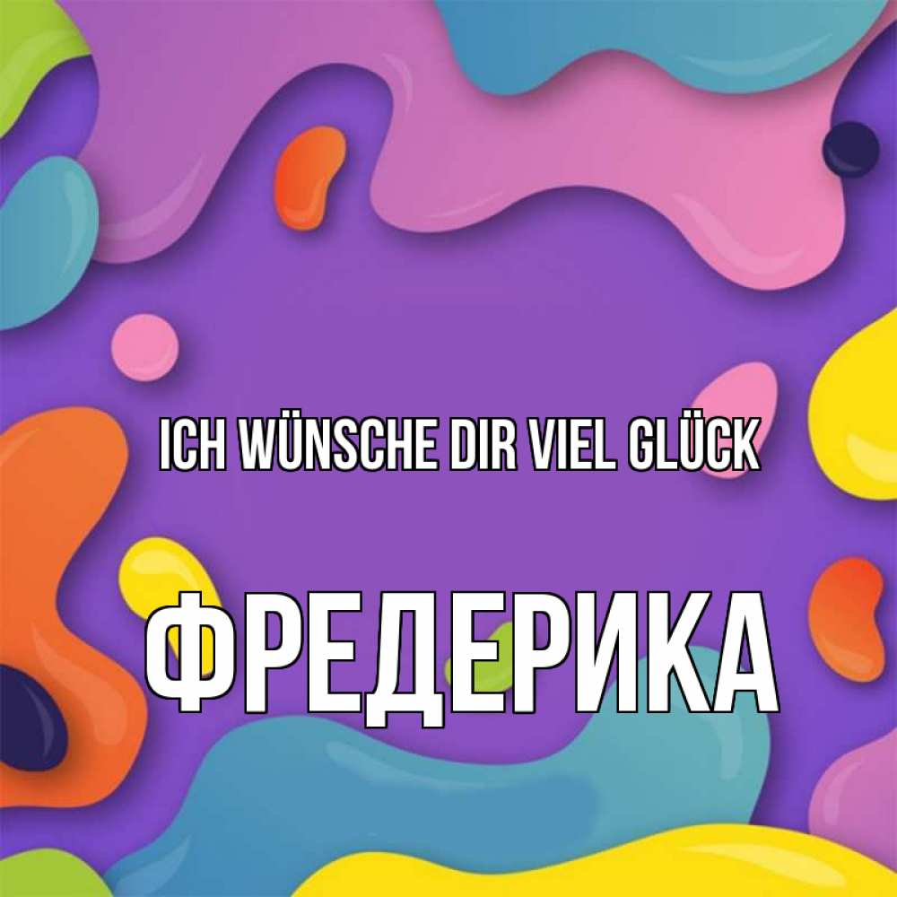 Открытка на каждый день с именем, Фредерика Ich wünsche dir viel Glück абстрактное что то Прикольная открытка с пожеланием онлайн скачать бесплатно 