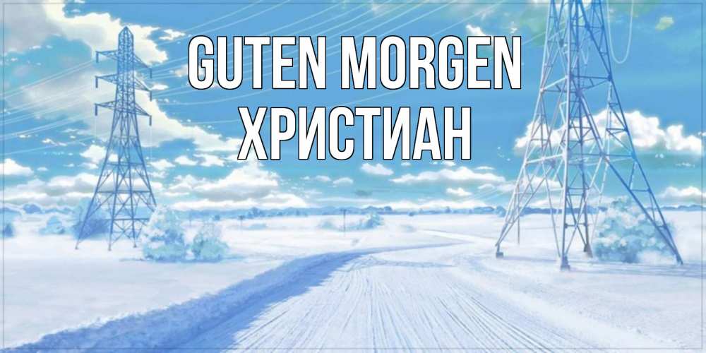 Открытка на каждый день с именем, Христиан Guten Morgen зимняя открытка Прикольная открытка с пожеланием онлайн скачать бесплатно 