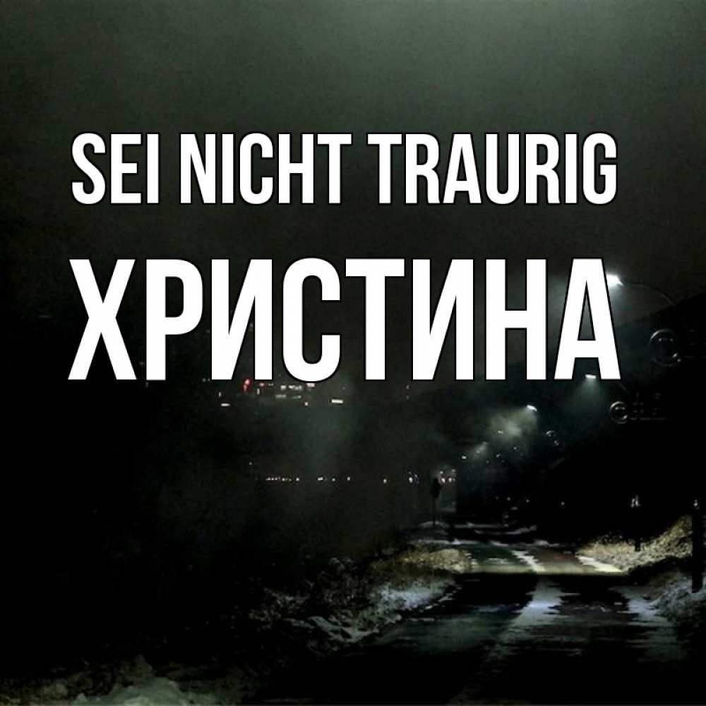 Открытка на каждый день с именем, Христина Sei nicht traurig фонари Прикольная открытка с пожеланием онлайн скачать бесплатно 