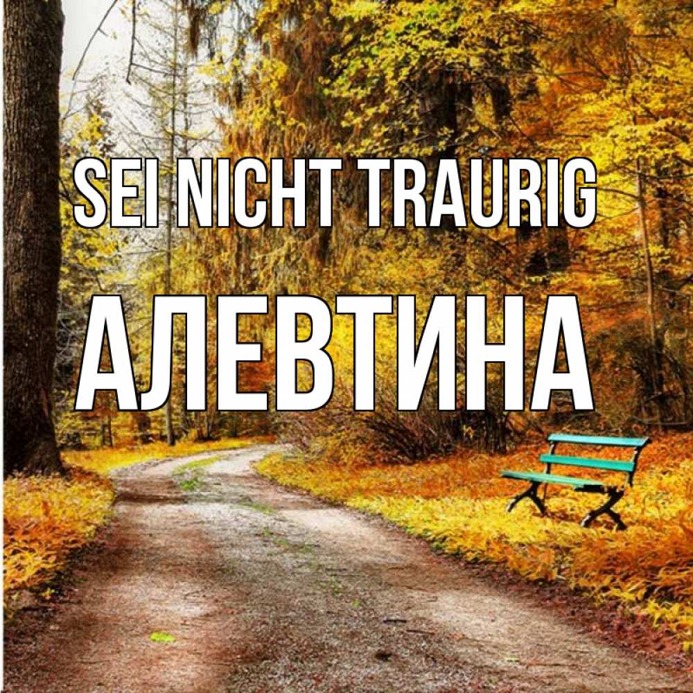 Открытка на каждый день с именем, Алевтина Sei nicht traurig зеленая лавочка Прикольная открытка с пожеланием онлайн скачать бесплатно 