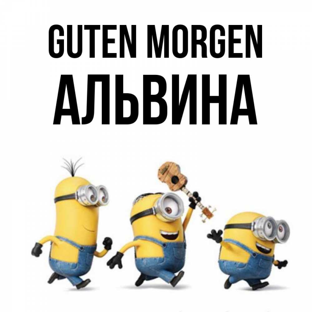 Открытка на каждый день с именем, Альвина Guten Morgen миньоны и прекрасное утро Прикольная открытка с пожеланием онлайн скачать бесплатно 