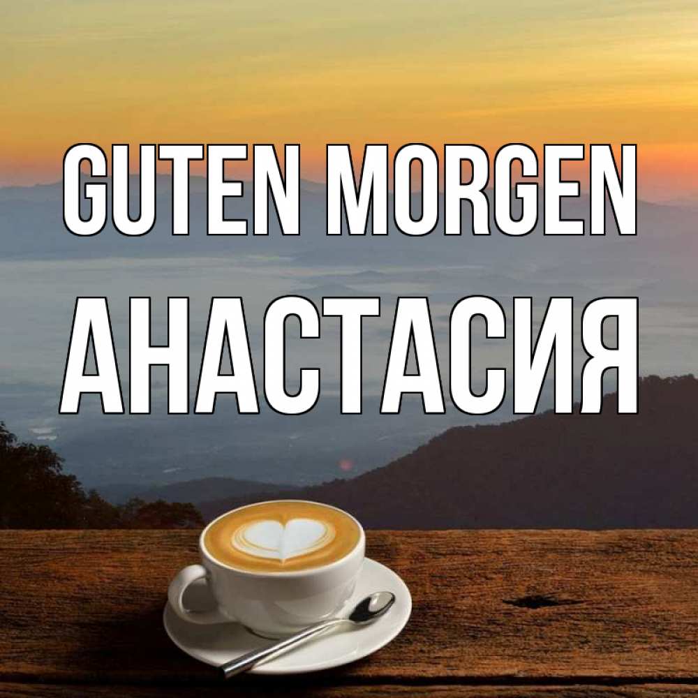 Открытка на каждый день с именем, Анастасия Guten Morgen кофе на высоте Прикольная открытка с пожеланием онлайн скачать бесплатно 