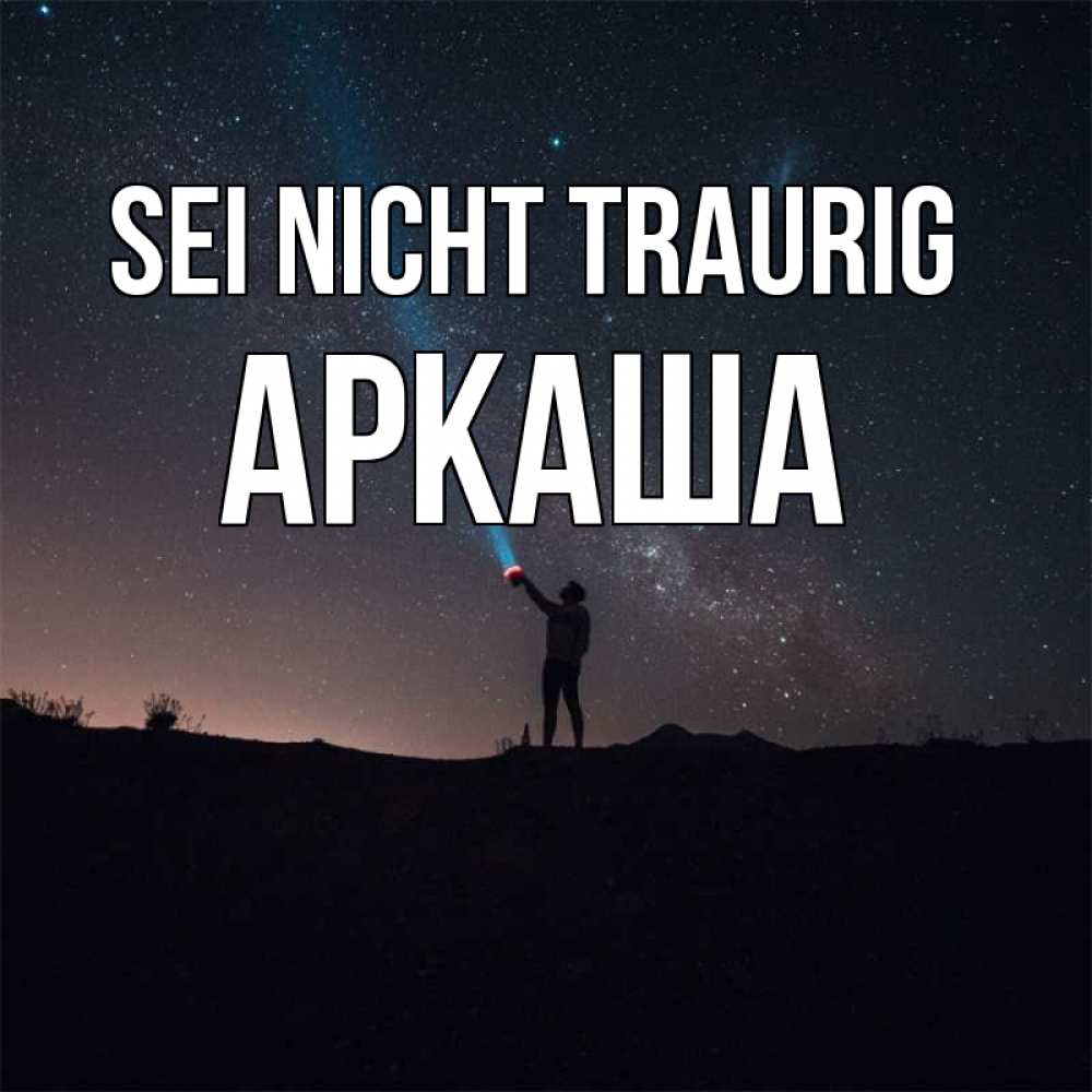 Открытка на каждый день с именем, Аркаша Sei nicht traurig луч света и млечный путь Прикольная открытка с пожеланием онлайн скачать бесплатно 
