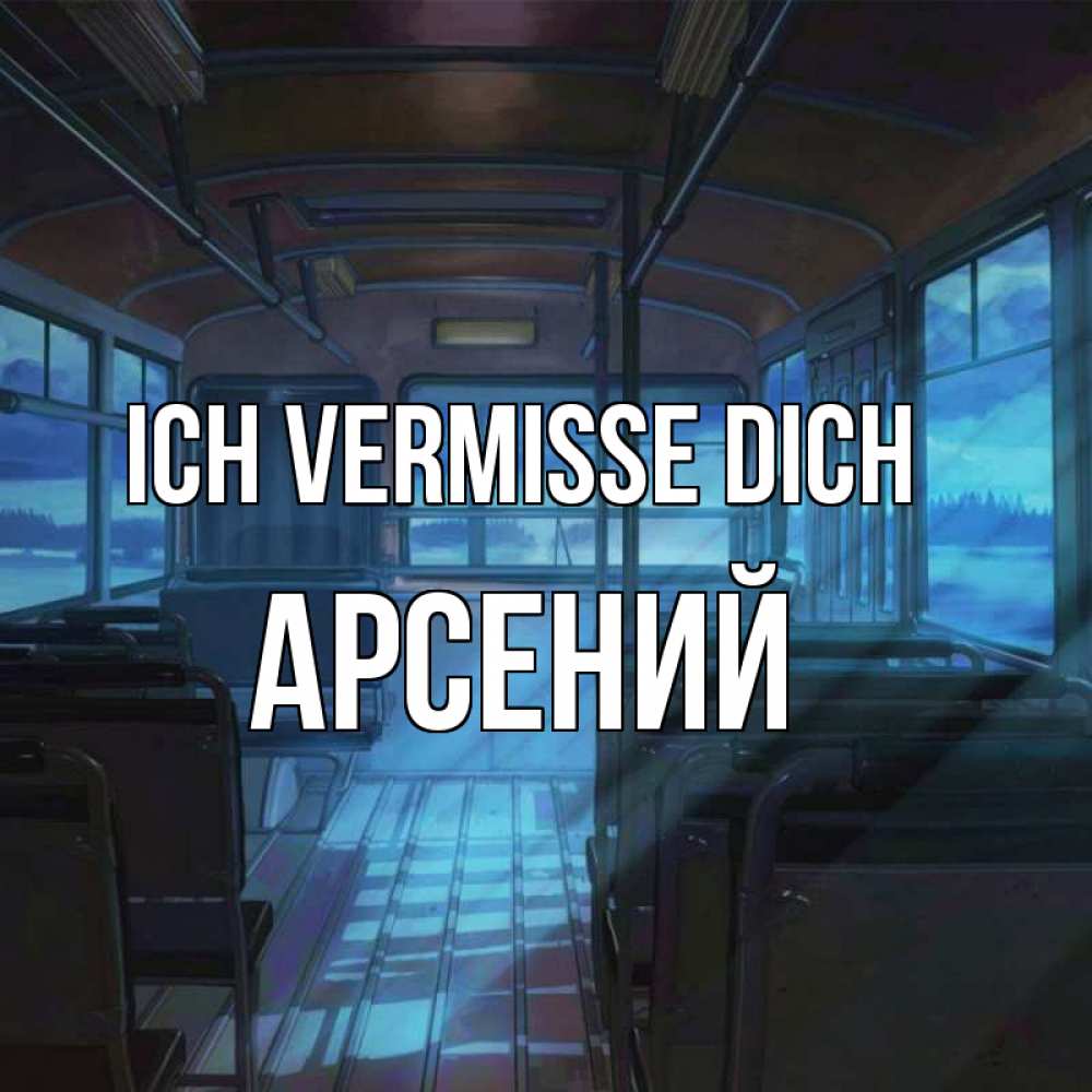 Открытка на каждый день с именем, Арсений Ich vermisse dich тоска Прикольная открытка с пожеланием онлайн скачать бесплатно 