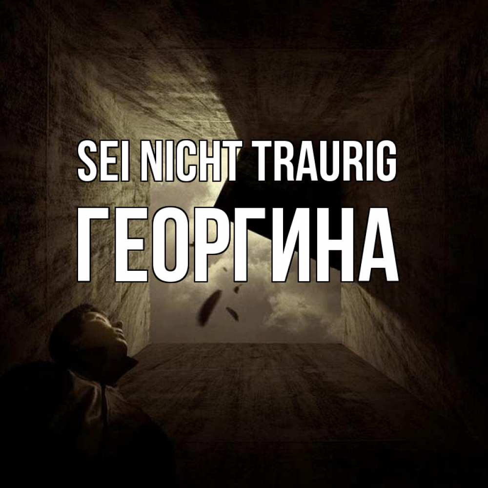 Открытка на каждый день с именем, Георгина Sei nicht traurig жуть Прикольная открытка с пожеланием онлайн скачать бесплатно 