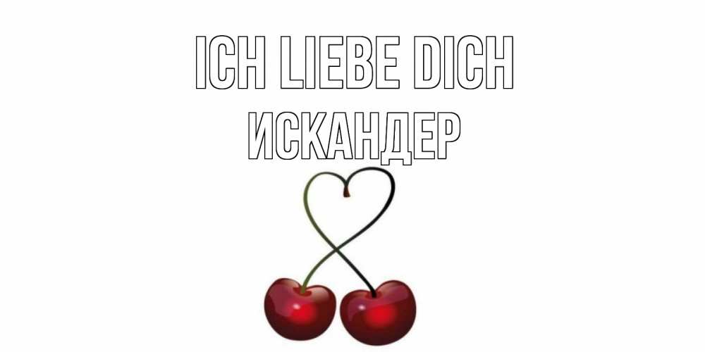 Открытка на каждый день с именем, Искандер Ich liebe dich вишня Прикольная открытка с пожеланием онлайн скачать бесплатно 