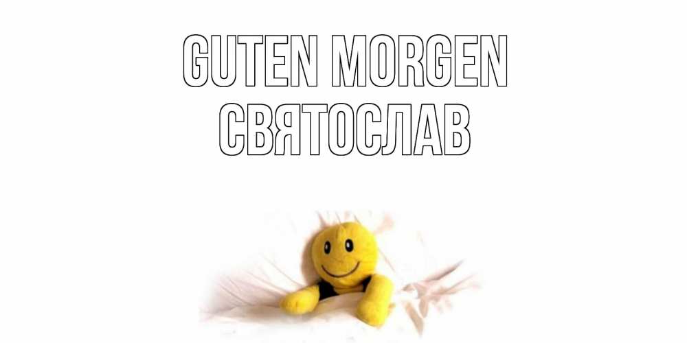 Открытка на каждый день с именем, Святослав Guten Morgen смайл, кровать Прикольная открытка с пожеланием онлайн скачать бесплатно 