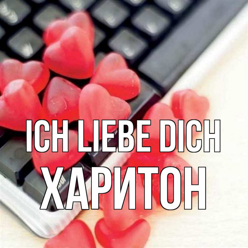 Открытка на каждый день с именем, Харитон Ich liebe dich конфеты в виде сердец Прикольная открытка с пожеланием онлайн скачать бесплатно 