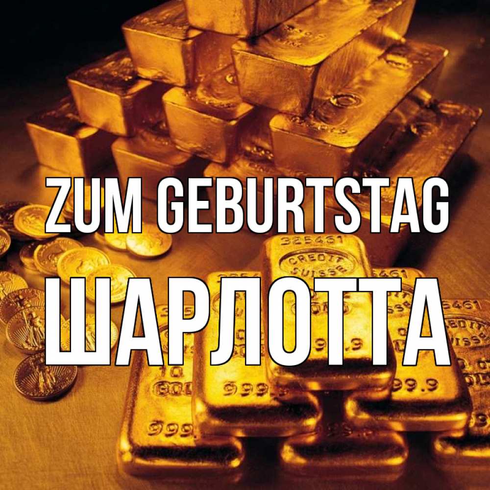 Открытка на каждый день с именем, Шарлотта Zum Geburtstag со слитками золота и золотыми монетами Прикольная открытка с пожеланием онлайн скачать бесплатно 